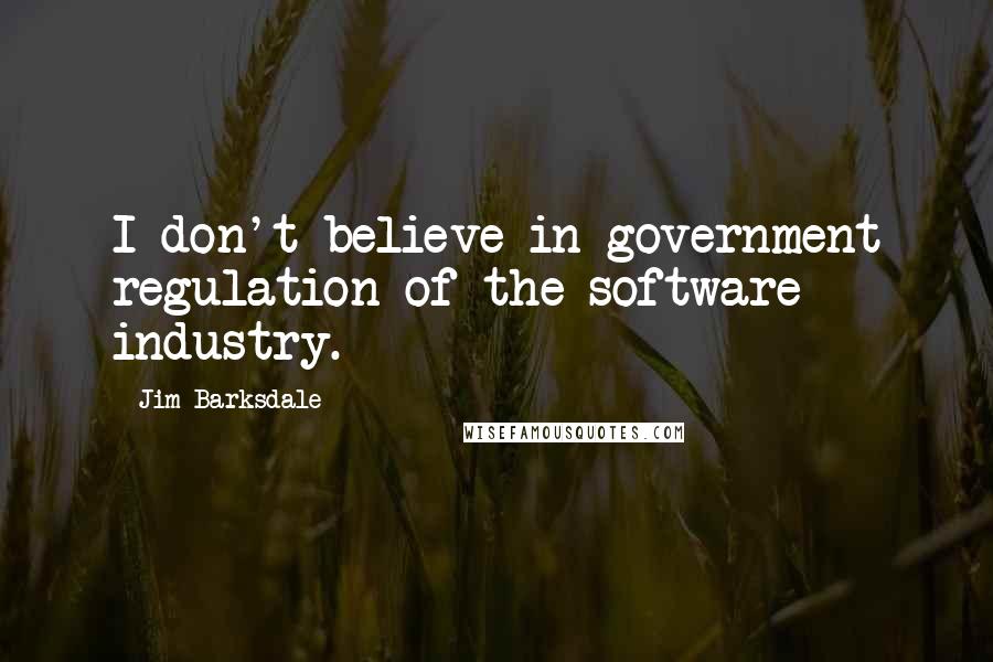 Jim Barksdale Quotes: I don't believe in government regulation of the software industry.