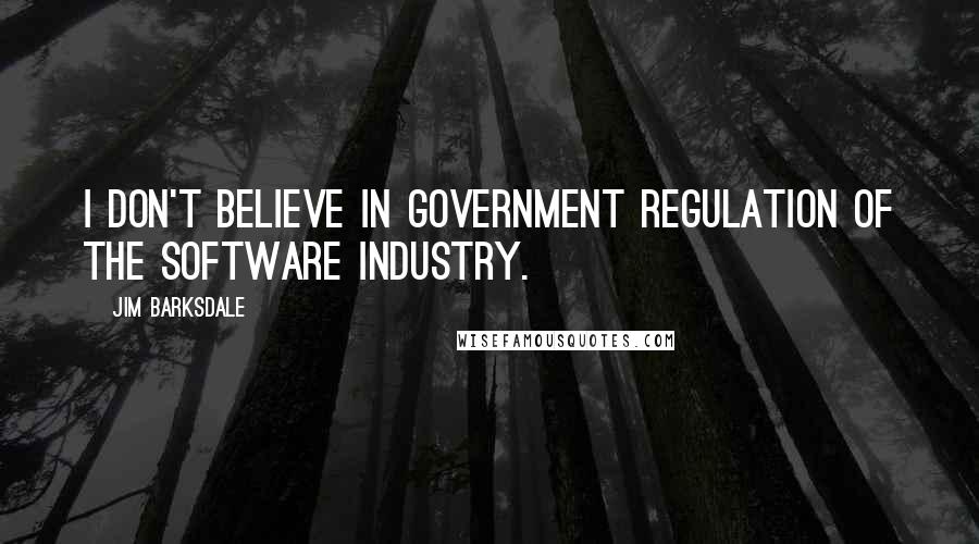 Jim Barksdale Quotes: I don't believe in government regulation of the software industry.