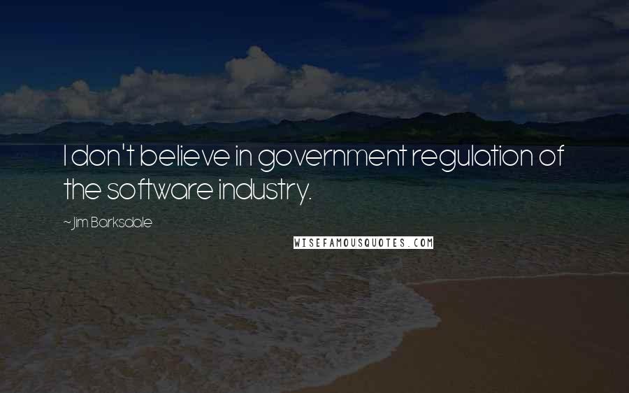 Jim Barksdale Quotes: I don't believe in government regulation of the software industry.