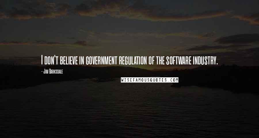 Jim Barksdale Quotes: I don't believe in government regulation of the software industry.