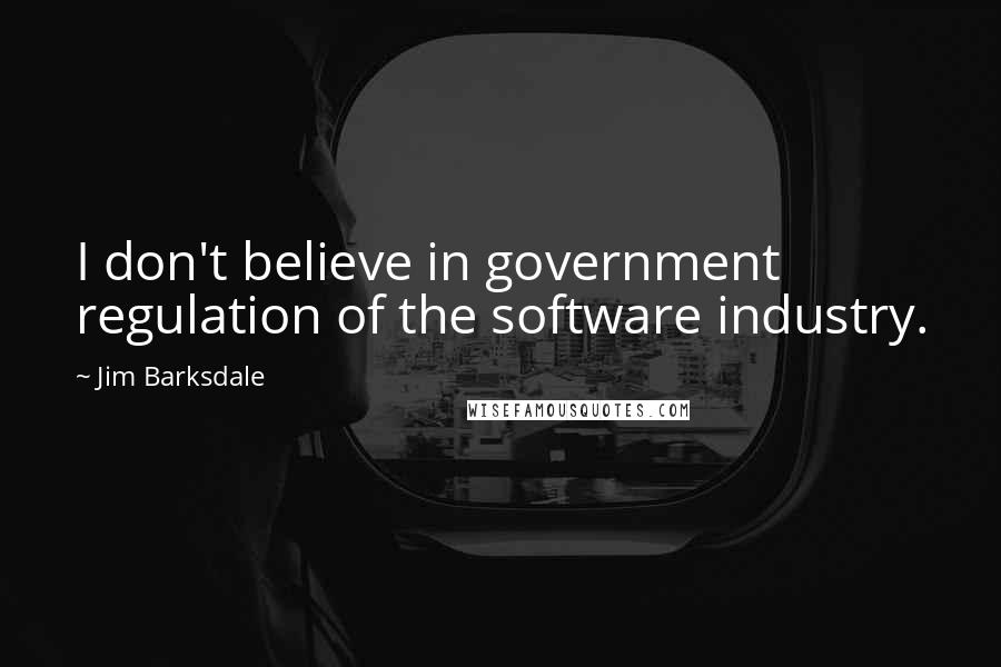 Jim Barksdale Quotes: I don't believe in government regulation of the software industry.