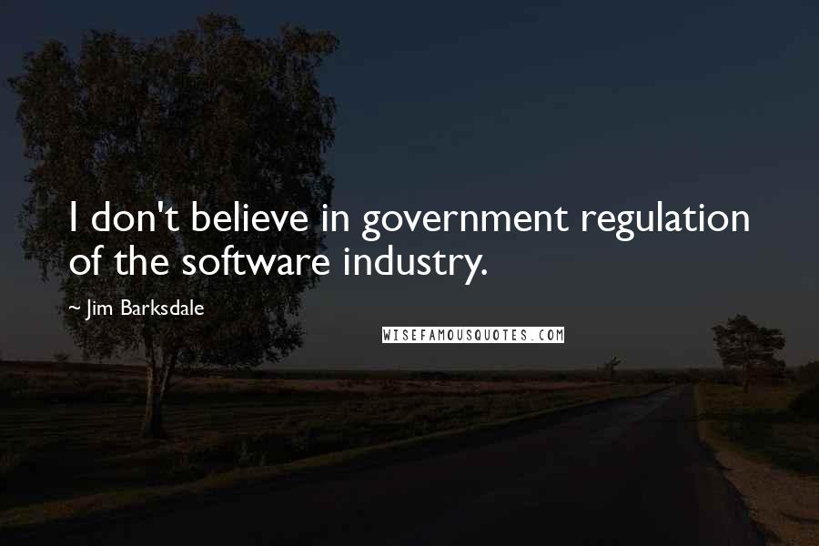 Jim Barksdale Quotes: I don't believe in government regulation of the software industry.