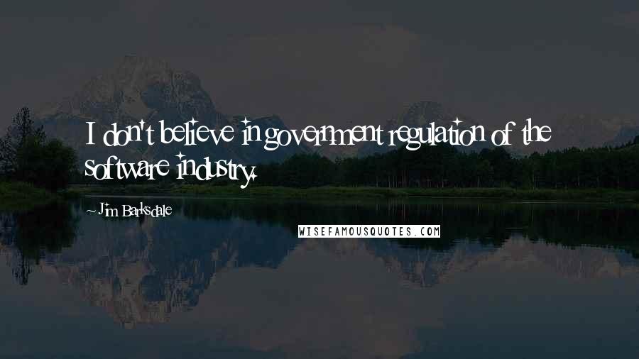 Jim Barksdale Quotes: I don't believe in government regulation of the software industry.