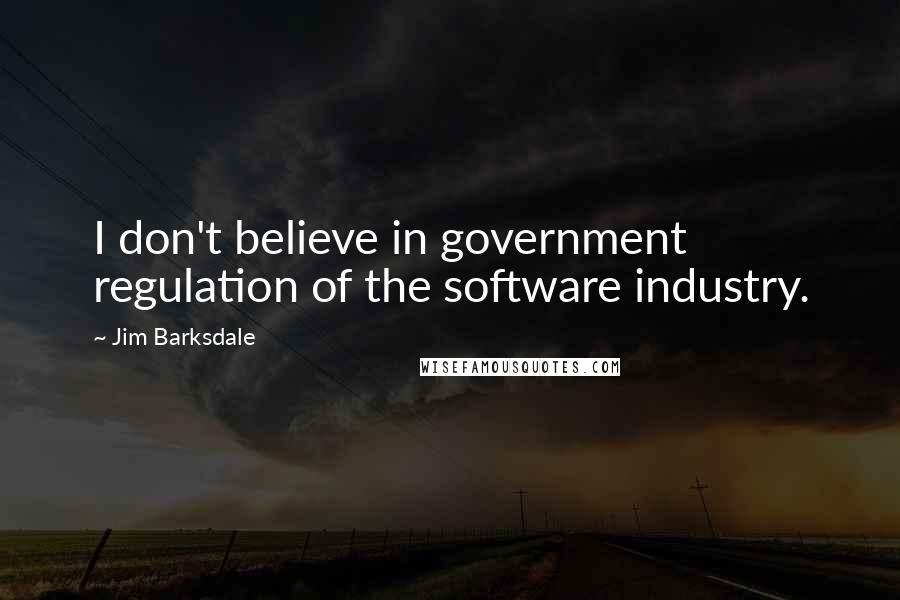 Jim Barksdale Quotes: I don't believe in government regulation of the software industry.