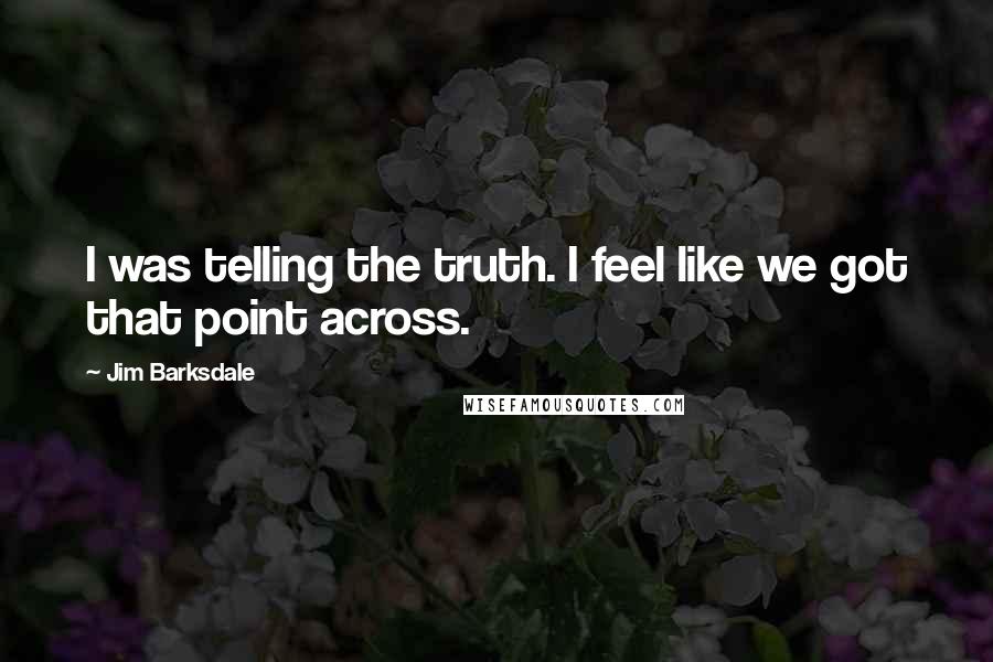 Jim Barksdale Quotes: I was telling the truth. I feel like we got that point across.