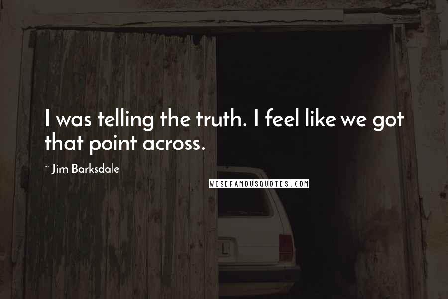 Jim Barksdale Quotes: I was telling the truth. I feel like we got that point across.