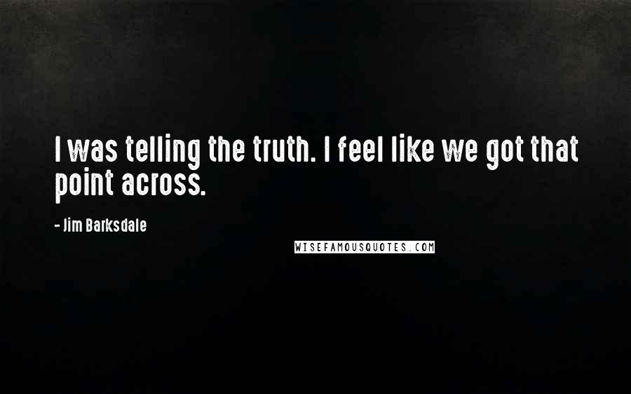 Jim Barksdale Quotes: I was telling the truth. I feel like we got that point across.