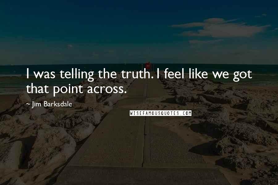 Jim Barksdale Quotes: I was telling the truth. I feel like we got that point across.