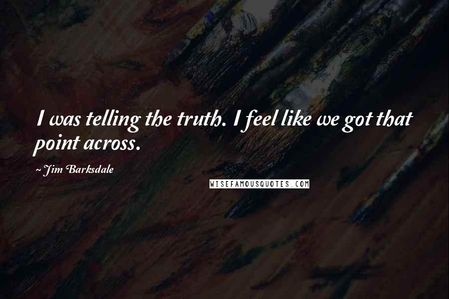 Jim Barksdale Quotes: I was telling the truth. I feel like we got that point across.