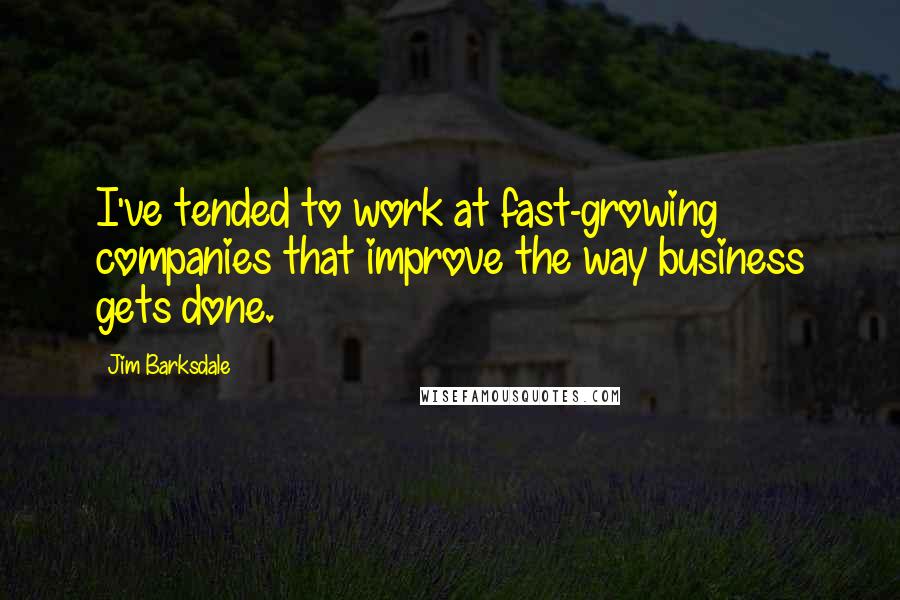 Jim Barksdale Quotes: I've tended to work at fast-growing companies that improve the way business gets done.
