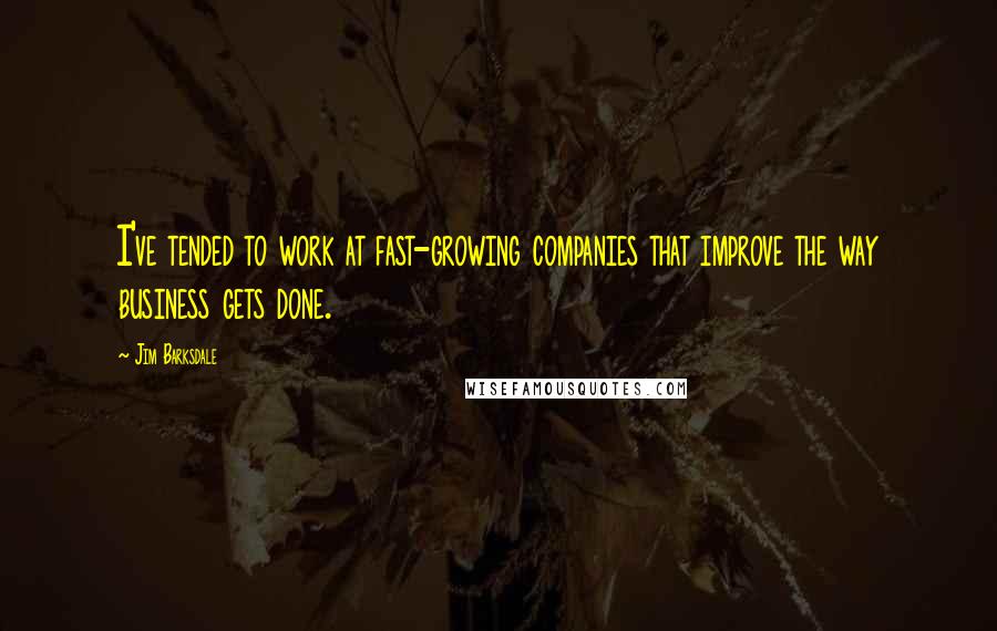 Jim Barksdale Quotes: I've tended to work at fast-growing companies that improve the way business gets done.
