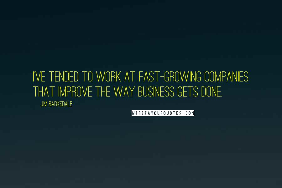 Jim Barksdale Quotes: I've tended to work at fast-growing companies that improve the way business gets done.