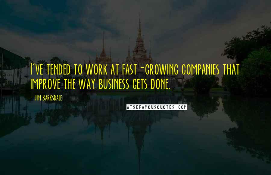 Jim Barksdale Quotes: I've tended to work at fast-growing companies that improve the way business gets done.