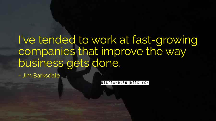 Jim Barksdale Quotes: I've tended to work at fast-growing companies that improve the way business gets done.
