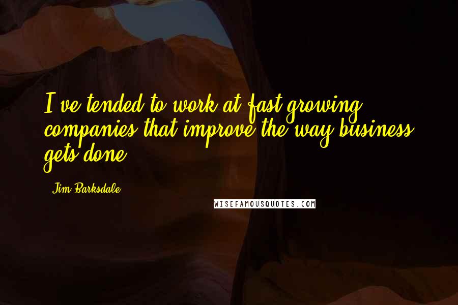 Jim Barksdale Quotes: I've tended to work at fast-growing companies that improve the way business gets done.