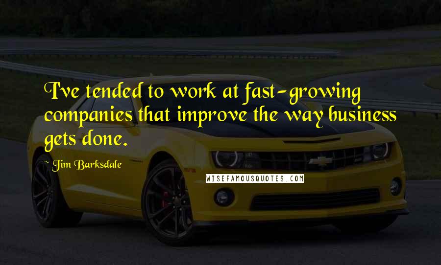 Jim Barksdale Quotes: I've tended to work at fast-growing companies that improve the way business gets done.