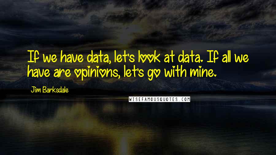 Jim Barksdale Quotes: If we have data, let's look at data. If all we have are opinions, let's go with mine.