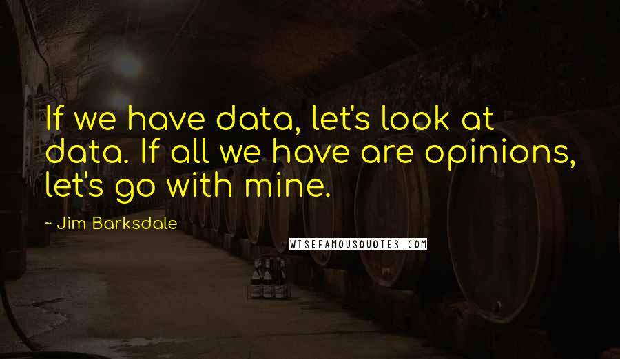 Jim Barksdale Quotes: If we have data, let's look at data. If all we have are opinions, let's go with mine.