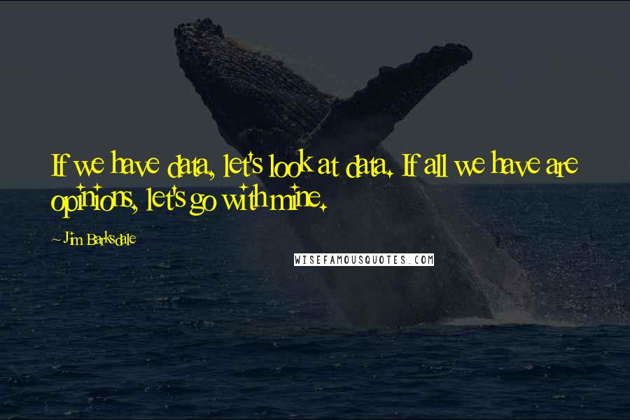 Jim Barksdale Quotes: If we have data, let's look at data. If all we have are opinions, let's go with mine.