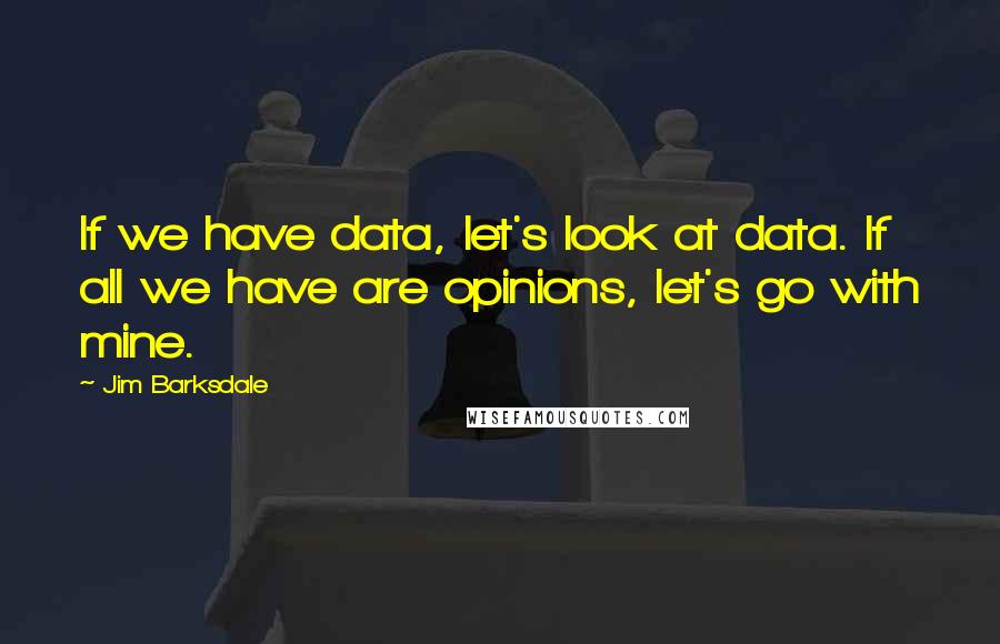 Jim Barksdale Quotes: If we have data, let's look at data. If all we have are opinions, let's go with mine.