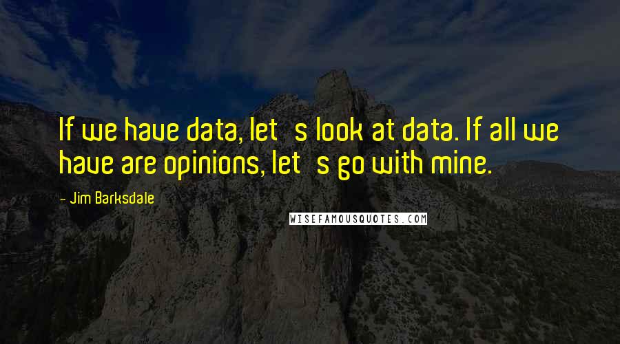 Jim Barksdale Quotes: If we have data, let's look at data. If all we have are opinions, let's go with mine.
