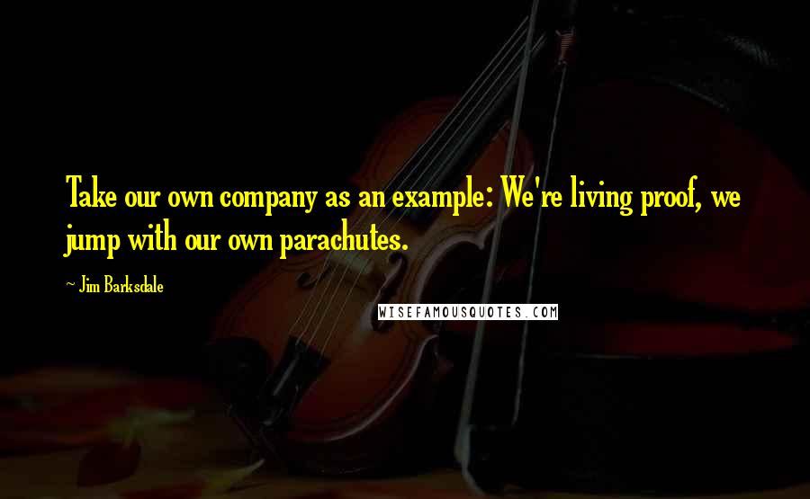 Jim Barksdale Quotes: Take our own company as an example: We're living proof, we jump with our own parachutes.