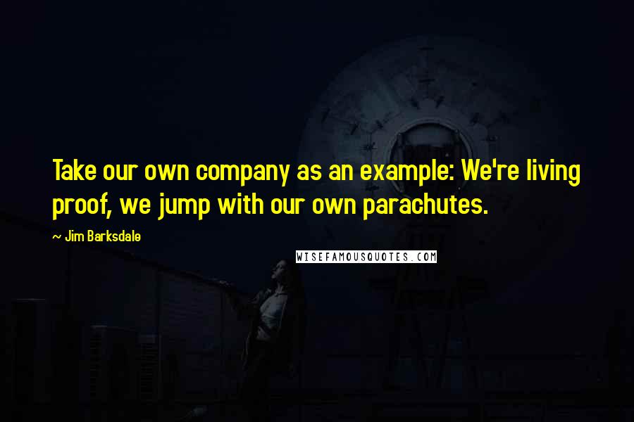 Jim Barksdale Quotes: Take our own company as an example: We're living proof, we jump with our own parachutes.