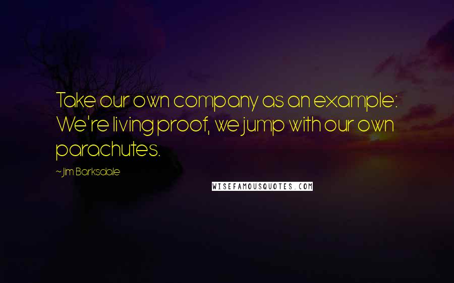 Jim Barksdale Quotes: Take our own company as an example: We're living proof, we jump with our own parachutes.