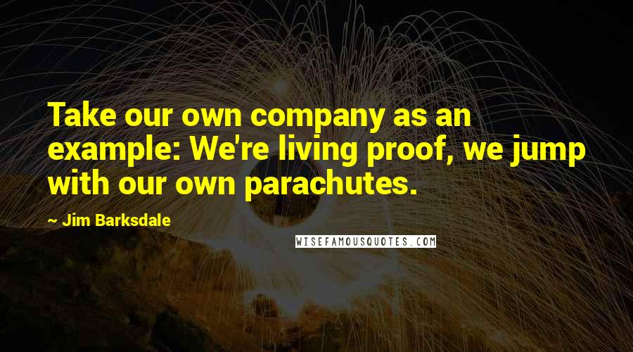 Jim Barksdale Quotes: Take our own company as an example: We're living proof, we jump with our own parachutes.