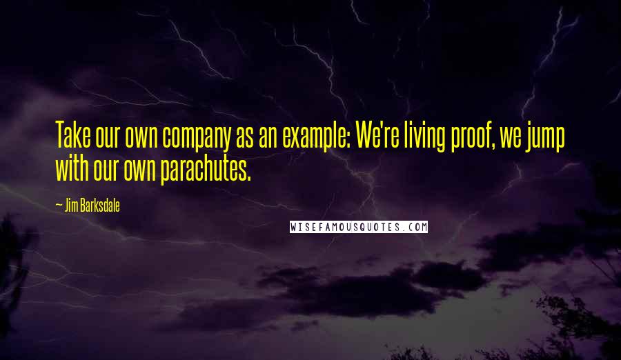 Jim Barksdale Quotes: Take our own company as an example: We're living proof, we jump with our own parachutes.