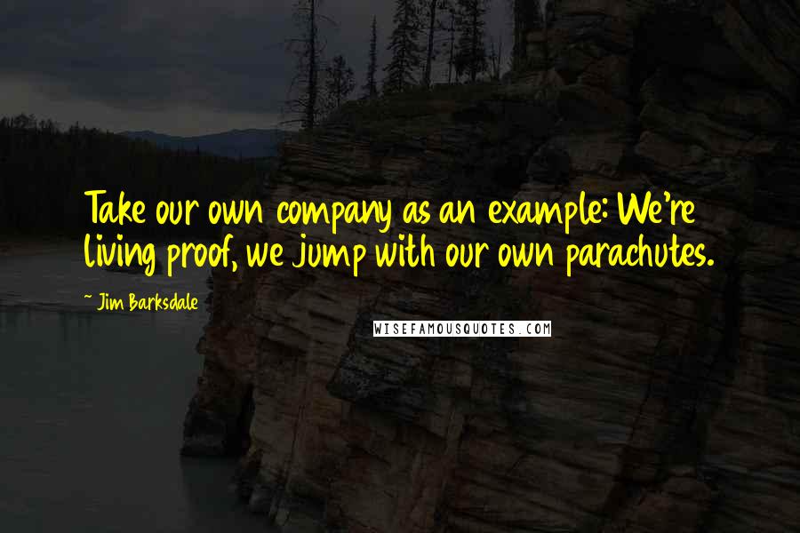 Jim Barksdale Quotes: Take our own company as an example: We're living proof, we jump with our own parachutes.