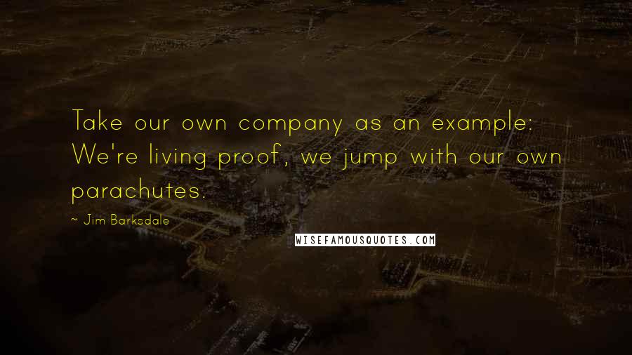 Jim Barksdale Quotes: Take our own company as an example: We're living proof, we jump with our own parachutes.
