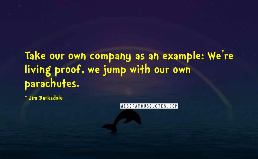 Jim Barksdale Quotes: Take our own company as an example: We're living proof, we jump with our own parachutes.