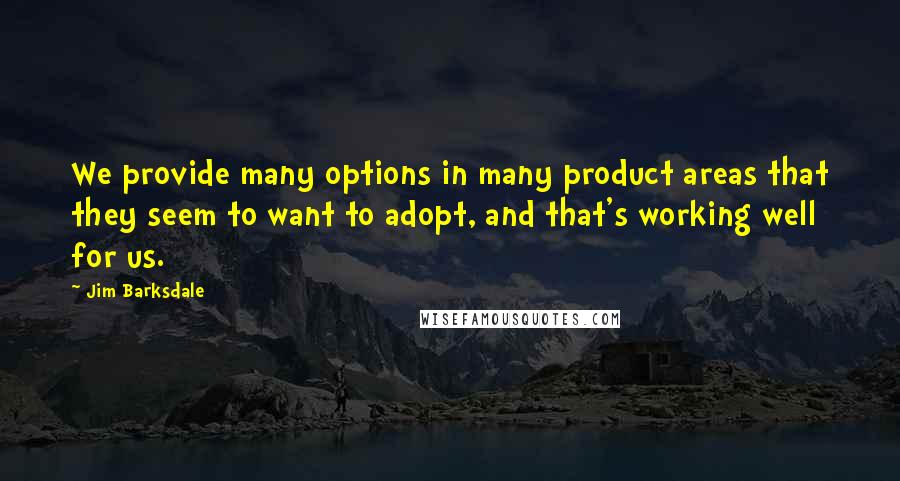 Jim Barksdale Quotes: We provide many options in many product areas that they seem to want to adopt, and that's working well for us.