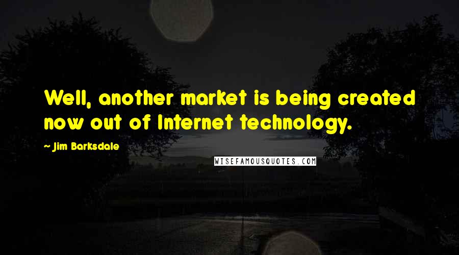 Jim Barksdale Quotes: Well, another market is being created now out of Internet technology.