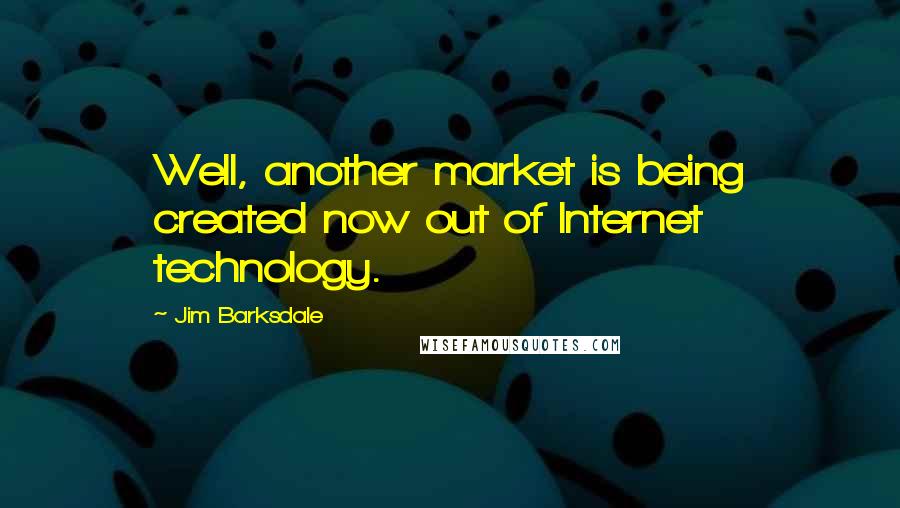 Jim Barksdale Quotes: Well, another market is being created now out of Internet technology.