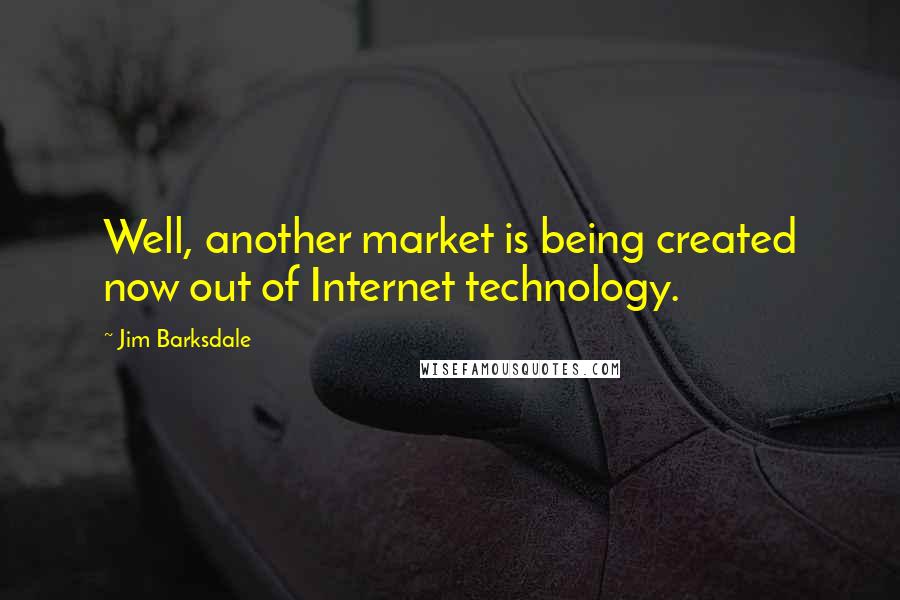 Jim Barksdale Quotes: Well, another market is being created now out of Internet technology.