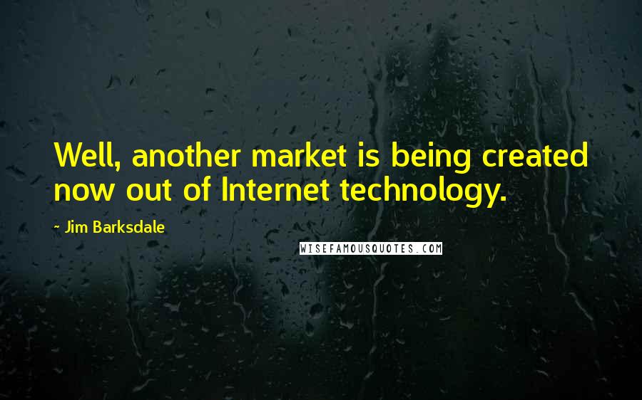 Jim Barksdale Quotes: Well, another market is being created now out of Internet technology.