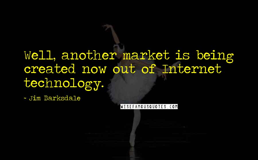 Jim Barksdale Quotes: Well, another market is being created now out of Internet technology.