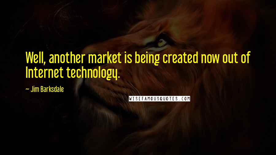 Jim Barksdale Quotes: Well, another market is being created now out of Internet technology.