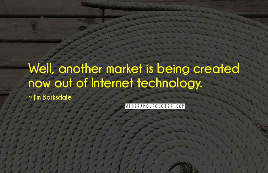 Jim Barksdale Quotes: Well, another market is being created now out of Internet technology.
