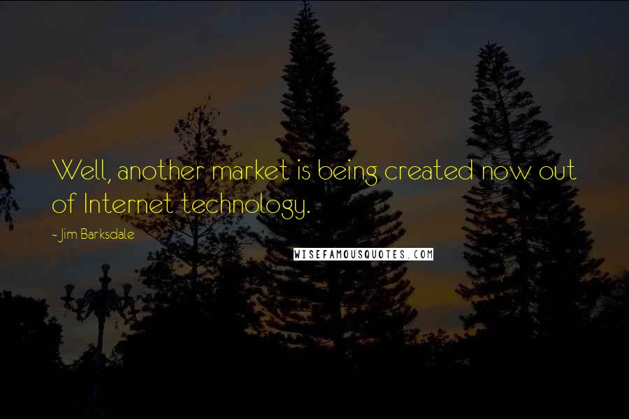 Jim Barksdale Quotes: Well, another market is being created now out of Internet technology.