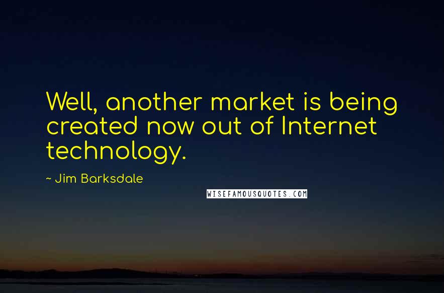 Jim Barksdale Quotes: Well, another market is being created now out of Internet technology.