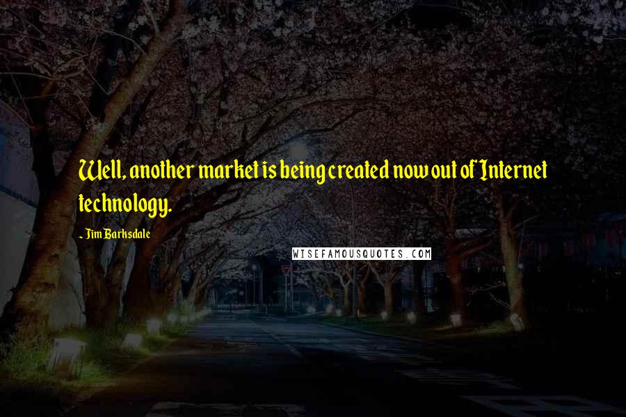 Jim Barksdale Quotes: Well, another market is being created now out of Internet technology.