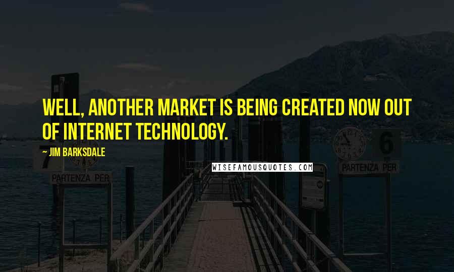 Jim Barksdale Quotes: Well, another market is being created now out of Internet technology.