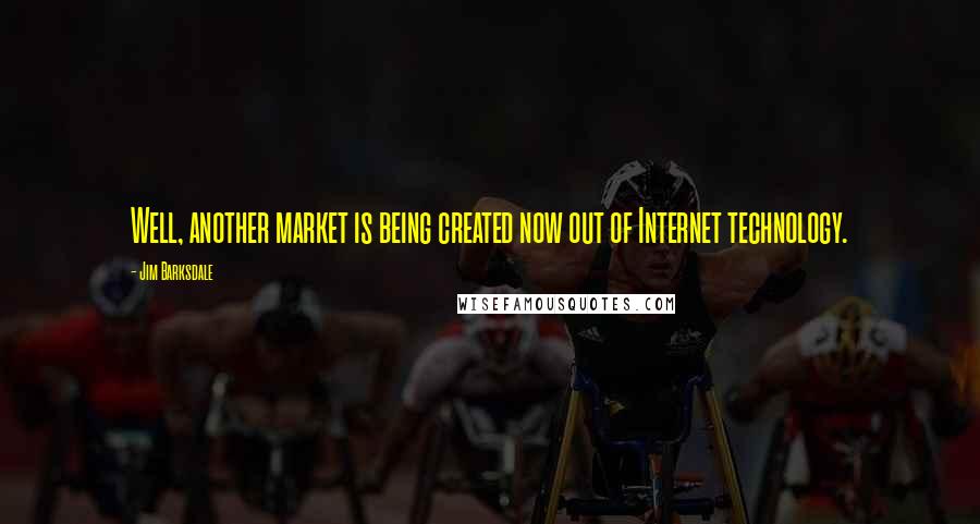 Jim Barksdale Quotes: Well, another market is being created now out of Internet technology.