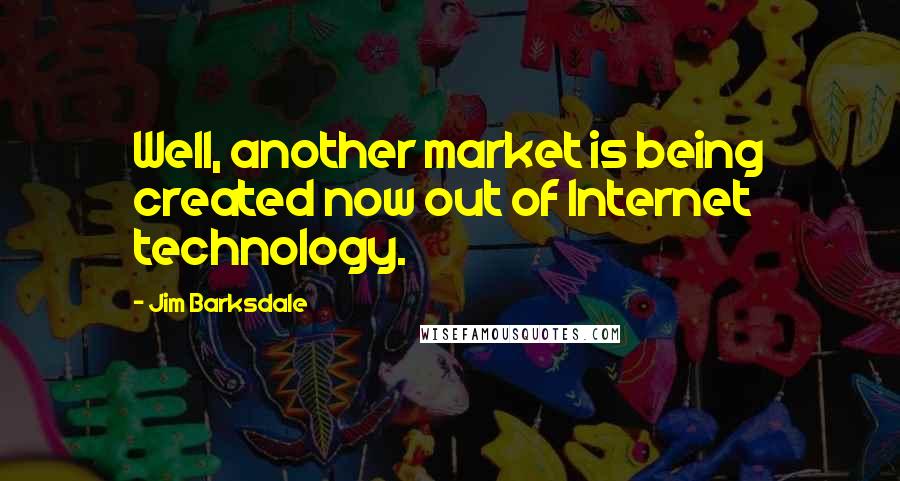 Jim Barksdale Quotes: Well, another market is being created now out of Internet technology.