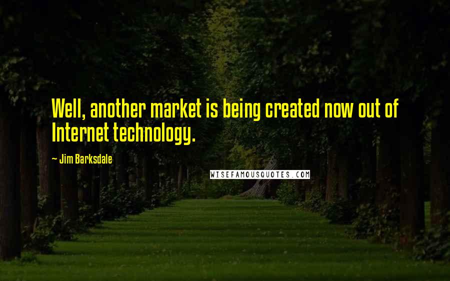 Jim Barksdale Quotes: Well, another market is being created now out of Internet technology.