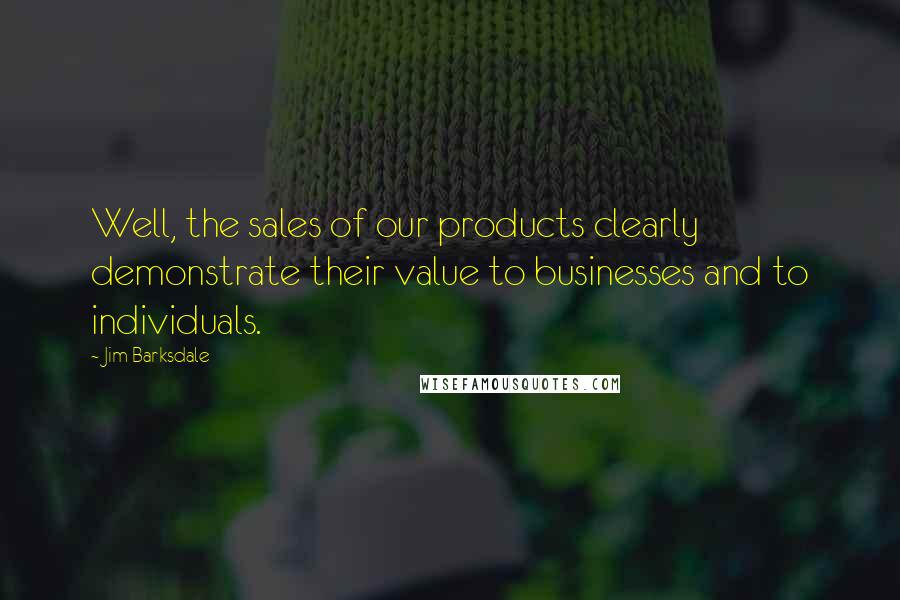 Jim Barksdale Quotes: Well, the sales of our products clearly demonstrate their value to businesses and to individuals.