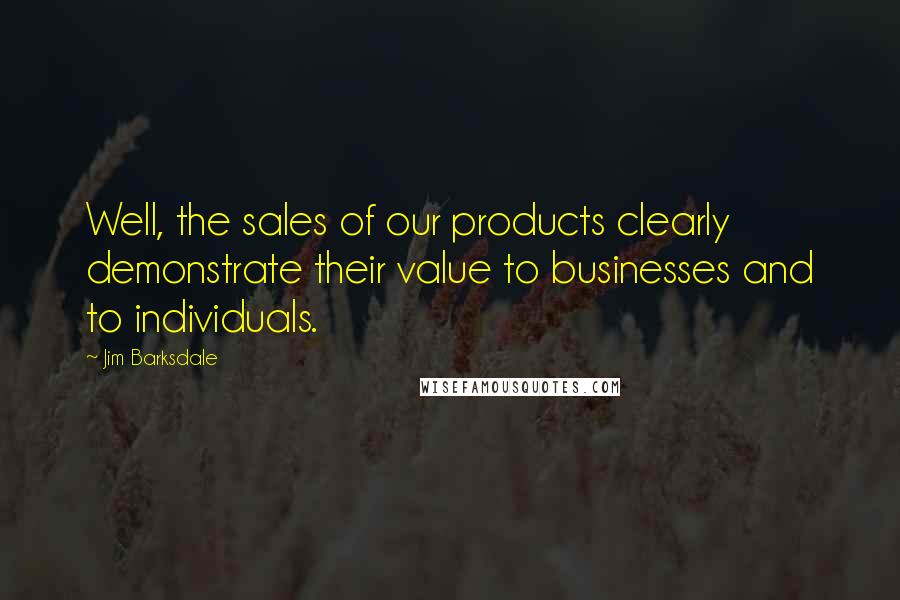 Jim Barksdale Quotes: Well, the sales of our products clearly demonstrate their value to businesses and to individuals.